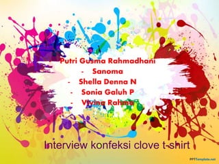 - Putri Gusma Rahmadhani 
- Sanoma 
- Shella Denna N 
- Sonia Galuh P 
- Vivina Rahma 
Interview konfeksi clove t-shirt 
 