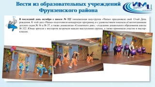 5 
В последний день октября в школе № 322 танцевальная шоу-группа «Чипы» праздновала свой 13-ый День 
рождения. К этой дате «Чипы» подготовили концертную программу и с удовольствием показали её воспитанникам 
детских садов № 36 и № 37, а также дошколятам «Солнечного дня», - отделения дошкольного образования школы 
№ 322. Юные зрители с восторгом встречали каждое выступление группы, а также принимали участие в мастер- 
классах. 
 