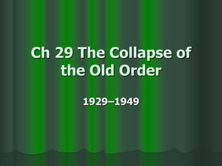 Ch 29 The Collapse of
the Old Order
1929–1949
 
