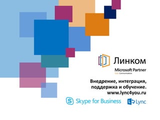 Внедрение, интеграция,
поддержка и обучение.
www.lync4you.ru
 