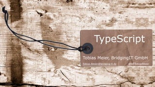 TypeScript
Tobias Meier, BridgingIT GmbH
Tobias.Meier@bridging-it.de @bITTobiasMeier
 