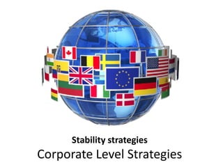 Stability strategies
Corporate Level Strategies
 