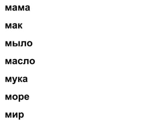мама мост мороз
мак Марс матрас
мыло Мурка март
масло муха молоко
мука марки малина
море мышка моряк
мир миска морс
 