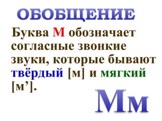 Буква М обозначает
согласные звонкие
звуки, которые бывают
твёрдый [м] и мягкий
[м’].
 