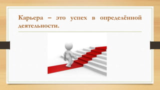 Карьера – это успех в определённой
деятельности.
 