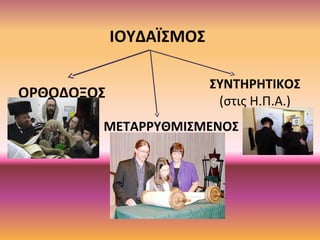 ΙΟΥΔΑΪΣΜΟΣ
ΟΡΘΟΔΟΞΟΣ
ΜΕΤΑΡΡΥΘΜΙΣΜΕΝΟΣ
ΣΥΝΤΗΡΗΤΙΚΟΣ
(στις Η.Π.Α.)
 