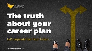 The truth
about your
career plan
Let’s separate fact from fiction…
POSTGRADUATE STUDIES
 