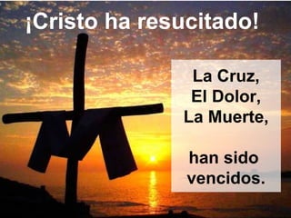 ¡Cristo ha resucitado!
La Cruz,
El Dolor,
La Muerte,
han sido
vencidos.
 