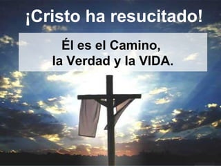 ¡Cristo ha resucitado!
Él es el Camino,
la Verdad y la VIDA.
 