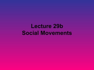 Lecture 29b
Social Movements
 