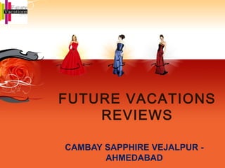 FUTURE VACATIONS
REVIEWS
CAMBAY SAPPHIRE VEJALPUR -
AHMEDABAD
 