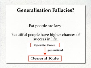 Fat people are lazy.
Beautiful people have higher chances of
success in life.
Generalisation Fallacies?
 