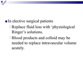 ■In elective surgical patients
□Replace fluid loss with ‘physiological
Ringer’s solutions.
□Blood products and colloid may be
needed to replace intravascular volume
acutely.
 