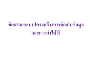 ข้อเสนอระบบโครงสร้างการจัดเก็บข้อมูล
และการนาไปใช้
 