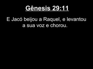 Gênesis 29:11
E Jacó beijou a Raquel, e levantou
a sua voz e chorou.
 