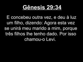 Gênesis 29:34
E concebeu outra vez, e deu à luz
um filho, dizendo: Agora esta vez
se unirá meu marido a mim, porque
três filhos lhe tenho dado. Por isso
chamou-o Levi.
 