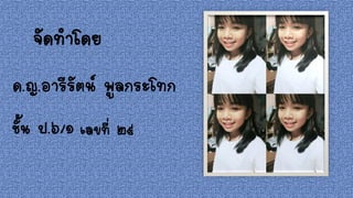 จัดทาโดย
ด.ญ.อารีรัตน์ พูลกระโทก
ชั้น ป.๖/๑ เลขที่ ๒๙
 