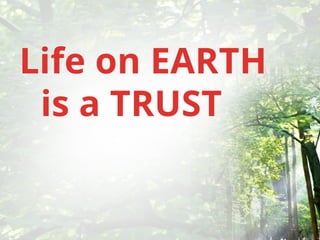 Life on EARTH
is a TRUST
 