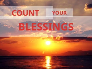 COUNT YOUR
BLESSINGS
 