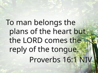 To man belongs the
plans of the heart but
the LORD comes the
reply of the tongue.
Proverbs 16:1 NIV
 