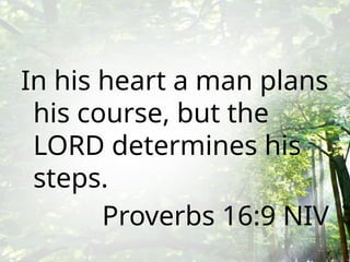 In his heart a man plans
his course, but the
LORD determines his
steps.
Proverbs 16:9 NIV
 