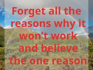Forget all the
reasons why it
won’t work
and believe
the one reason
 