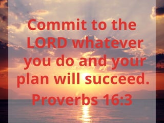 Commit to the
LORD whatever
you do and your
plan will succeed.
Proverbs 16:3
 