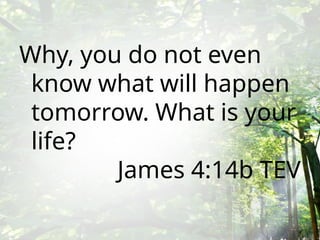 Why, you do not even
know what will happen
tomorrow. What is your
life?
James 4:14b TEV
 