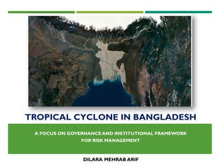 TROPICAL CYCLONE IN BANGLADESH
A FOCUS ON GOVERNANCE AND INSTITUTIONAL FRAMEWORK
FOR RISK MANAGEMENT
DILARA MEHRAB ARIF
 