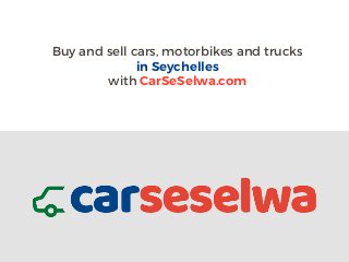 Buy and sell cars, motorbikes and trucks
in Seychelles
with CarSeSelwa.com
 