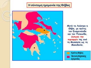 Η σύντομη ηγεμονία της Θήβας
Μετά τα Λεύκτρα η
Θήβα, με ηγέτες
τον Επαμεινώνδα
και τον Πελοπίδα,
άπλωσε την
κυριαρχία της από
τη Μεσσηνία ως τη
Μακεδονία.
 