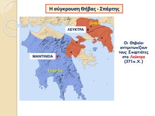 Η σύγκρουση Θήβας - Σπάρτης
Οι Θηβαίοι
αντιμετωπίζουν
τους Σπαρτιάτες
στα Λεύκτρα
(371π.Χ.)
ΣΠΑΡΤΗ
ΘΗΒΑ
ΛΕΥΚΤΡΑ
ΜΑΝΤΙΝΕΙΑ
 