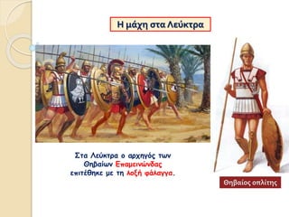 Η μάχη στα Λεύκτρα
Στα Λεύκτρα ο αρχηγός των
Θηβαίων Επαμεινώνδας
επιτέθηκε με τη λοξή φάλαγγα.
Θηβαίος οπλίτης
 
