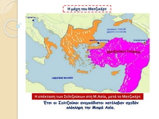 Έτσι οι Σελτζούκοι ανεμπόδιστοι κατέλαβαν σχεδόν
ολόκληρη την Μικρά Ασία.
Η μάχη του Ματζικέρτ
Η επέκταση των Σελτζούκων στη Μ.Ασία, μετά το Ματζικέρτ
 