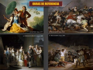 EL QUITASO. Goya, 1777
LA FAMILIA DE CARLOS IV. Goya, 1800 EL TRES DE MAYO. Goya, 1814.
EL DOS DE MAYO. Goya, 1814.
OBRAS DE REFERENCIA
 