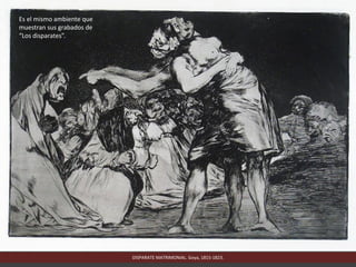 DISPARATE MATRIMONIAL. Goya, 1815-1823.
Es el mismo ambiente que
muestran sus grabados de
“Los disparates”.
 