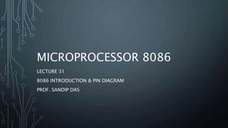 MICROPROCESSOR 8086
LECTURE 31
8086 INTRODUCTION & PIN DIAGRAM
PROF. SANDIP DAS
 