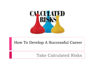 How To Develop A Successful Career
Take Calculated Risks
 