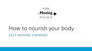 How to nourish your body
KEEP MOVING FORWARD
 