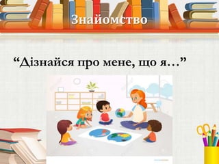 Знайомство
“Дізнайся про мене, що я…”
 