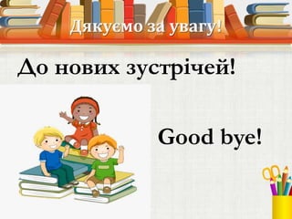 Дякуємо за увагу!
До нових зустрічей!
Good bye!
 