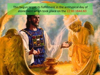 This begun to get its fulfillment in the antitypical day of
atonement which took place on the 22.10.1844 AD
 