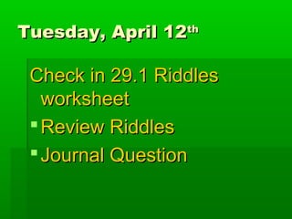 Tuesday, April 12th

 Check in 29.1 Riddles
   worksheet
  Review Riddles
  Journal Question
 