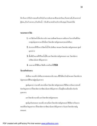 14



                    คือ ดานการใหบริการของเจาหนาที, ดานการเดินทางมาศึกษาเลาเรียน, ดานสถานที่, ดานอาจารย
                    ผูสอน, ดานโรงอาหาร, ดานหองน้ํา – หองสวม และดานบริการหองสมุด / อินเตอรเน็ต



                    ขอบเขตการวิจัย

                               1. การวิจัยในครั้งนี้จะทําการสํารวจความพึงพอใจและความตองการในการยายที่เรียน
                                  จากศูนยมุกดาหารมาเปนที่มหาวิทยาลัยราชภัฏสกลนครของนักศึกษา

                               2. ประชากรที่ใชในการวิจัยครั้งนี้ คือ นักศึกษา ของมหาวิทยาลัยราชภัฏสกลนคร ศูนย
                                  มุกดาหาร

                               3. พื้นที่เปาหมายที่ใชในครั้งนี้คือ มหาวิทยาลัยราชภัฏสกลนคร และ วิทยาลัยการ
                                  อาชีพนวมินทราชินีมุกดาหาร

                               4. ระยะเวลาที่ใชศึกษาวิจัยคือ ภาคเรียนที่ 2/2554

                    นิยามศัพทเฉพาะ

                            นักศึกษา หมายถึง นักศึกษาภาคสมทบระดับ บธ.บ. 4 ป (เทียบโอน) ของมหาวิทยาลัยราช
                    ภัฏสกลนครที่ศึกษาอยูศูนยมุกดาหาร

                            ศูนยมุกดาหาร หมายถึง สถานที่มหาวิทยาลัยราชภัฏสกลนครใชเปดการเรียนการสอนที่
                    จังหวัดมุกดาหาร ที่วิทยาลัยการอาชีพนวมินทราชินีมุกดาหาร ตั้งอยูที่ถนนเลี่ยงเมือง จังหวัด
                    มุกดาหาร

                            มหาวิทยาลัย หมายถึง มหาวิทยาลัยราชภัฏสกลนคร

                            ศูนยมุกกับสกลนคร หมายถึง สถานที่มหาวิทยาลัยราชภัฏสกลนครใชเปดการเรียนการ
                    สอนที่จังหวัดมุกดาหาร ที่วิทยาลัยการอาชีพนวมินทราชินีมุกดาหาร กับมหาวิทยาลัยราชภัฏ
                    สกลนคร




PDF created with pdfFactory Pro trial version www.pdffactory.com
 