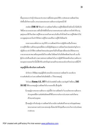 18



                    พื้นฐานของการรับรู คานิยมและประสบการณที่แตละบุคคลไดรับ ระดับของความพึงพอใจจะ
                    เกิดขึ้นเมื่อกิจกรรมนั้นๆ สามารถตอบสนองความตองการแกบคคลนั้นได
                                                                          ุ

                            สายจิตร (2546: 14) ไดสรุปวา ความพึงพอใจเปนความรูสึกที่มีตอสิ่งใดสิ่งหนึ่ง ซึ่งเปนไป
                    ไดทั้งทางบวกและทางลบ แตถาเมื่อใดที่สิ่งนั้นสามารถตอบสนองความตองการหรือทําใหบรรลุ
                    จุดมุงหมายได ก็จะเกิดความรูสึกทางบวกแตในทางตรงกันขาม ถาสิ่งใดสรางความรูสึกผิดหวังไม
                    บรรลุจุดมุงหมาย ก็จะทําใหเกิดความรูสึกทางลบเปนความรูสึกไมพึงพอใจ

                            จากความหมายที่กลาวมา สรุปไดวา ความพึงพอใจในการปฏิบัติงานเปนเรื่องของ
                    ความรูสึกที่มีความสึกของบุคคลที่มีตองานที่ปฏิบัติอยูและความพึงพอใจจะสงผลตอขวัญในการ
                    ปฏิบติงาน อยางไรก็ดีความพึงพอใจของแตละบุคคลไมมีวันสิ้นสุด เปลี่ยนแปลงไดเสมอ ตาม
                        ั
                    กาลเวลาและสภาพแวดลอมบุคคลจึงมีโอกาสที่จะไมพึงพอใจในสิ่งที่เคยพึงพอใจมาแลว ฉะนั้น
                    ผูบริหารจําเปนจะตองสํารวจตรวจสอบความพึงพอใจในการปฏิบัติใหสอดคลองกับความตองการ
                    ของบุคลากรตลอดไป ทั้งนี้เพื่อใหงานสําเร็จลุลวงตามเปาหมายขององคกรหรือหนวยงานที่ตั้งไว

                    ทฤษฎีที่เกี่ยวของกับความพึงพอใจ

                            นักวิชาการไดพัฒนาทฤษฎีที่อธิบายองคประกอบของความพึงพอใจ และอธิบาย
                    ความสัมพันธระหวางความพึงพอใจกับปจจัยอื่น ๆ ไวหลายทฤษฎี

                            โครแมน (Korman, A.K., 1977 อางอิงในสมศักดิ์ คงเที่ยง และอัญชลี โพธิ์ทอง, 2542:
                    161-162) ไดจําแนกทฤษฎีความพึงพอใจในงานออกเปน 2 กลุมคือ

                           1. ทฤษฎีการสนองความตองการ กลุมนี้ถือวาความพึงพอใจ ในงานเกิดจากความตองการ
                               สวนบุคคลที่มีความสัมพันธตอผลที่ไดรับจากงานกับการประสบความสําเร็จตาม
                               เปาหมายสวนบุคคล

                           2. ทฤษฎีการอางอิงกลุม ความพึงพอใจในงานมีความสัมพันธในทางบวกกับคุณลักษณะ
                               ของงานตามความปรารถนาของกลุม ซึ่งสมาชิกใหกลุมเปนแนวทางในการประเมินผล
                               การทํางาน




PDF created with pdfFactory Pro trial version www.pdffactory.com
 