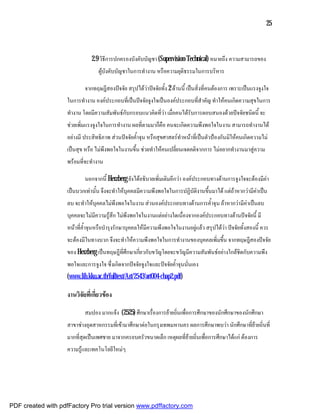 25



                               2.9 วิธีการปกครองบังคับบัญชา (Supervision-Technical) หมายถึง ความสามารถของ
                                  ผูบังคับบัญชาในการทํางาน หรือความยุติธรรมในการบริหาร

                            จากทฤษฎีสองปจจัย สรุปไดวาปจจัยทั้ง 2 ดานนี้ เปนสิ่งที่คนตองการ เพราะเปนแรงจูงใจ
                    ในการทํางาน องคประกอบที่เปนปจจัยจูงใจเปนองคประกอบที่สําคัญ ทําใหคนเกิดความสุขในการ
                    ทํางาน โดยมีความสัมพันธกับกรอบแนวคิดที่วา เมื่อคนไดรับการตอบสนองดวยปจจัยชนิดนี้ จะ
                    ชวยเพิ่มแรงจูงใจในการทํางาน ผลที่ตามมาก็คือ คนจะเกิดความพึงพอใจในงาน สามารถทํางานได
                    อยางมี ประสิทธิภาพ สวนปจจัยค้ําจุน หรือสุขศาสตรทําหนาที่เปนตัวปองกันมิใหคนเกิดความไม
                    เปนสุข หรือ ไมพึงพอใจในงานขึ้น ชวยทําใหคนเปลี่ยนเจตคติจากการ ไมอยากทํางานมาสูความ
                    พรอมที่จะทํางาน

                            นอกจากนี้ Herzberg ยังไดอธิบายเพิ่มเติมอีกวา องคประกอบทางดานการจูงใจจะตองมีคา
                    เปนบวกเทานั้น จึงจะทําใหบุคคลมีความพึงพอใจในการปฏิบัติงานขึ้นมาได แตถาหากวามีคาเปน
                    ลบ จะทําใหบุคคลไมพึงพอใจในงาน สวนองคประกอบทางดานการค้ําจุน ถาหากวามีคาเปนลบ
                    บุคคลจะไมมีความรูสึก ไมพึงพอใจในงานแตอยางใดเนื่องจากองคประกอบทางดานปจจัยนี้ มี
                    หนาที่ค้ําจุนหรือบํารุงรักษาบุคคลใหมีความพึงพอใจในงานอยูแลว สรุปไดวา ปจจัยทั้งสองนี้ ควร
                    จะตองมีในทางบวก จึงจะทําใหความพึงพอใจในการทํางานของบุคคลเพิ่มขึ้น จากทฤษฎีสองปจจัย
                    ของ Herzberg เปนทฤษฎีที่ศึกษาเกี่ยวกับขวัญโดยจะขวัญมีความสัมพันธอยางใกลชิดกับความพึง
                    พอใจและการจูงใจ ซึ่งเกิดจากปจจัยจูงใจและปจจัยค้ําจุนนั่นเอง
                    (www.lib.kku.ac.th/fulltext/Art/2543/art004-chap2.pdf)

                    งานวิจัยที่เกี่ยวของ

                            สมปอง มากแจง (2525) ศึกษาเรื่องการยายถิ่นเพื่อการศึกษาของนักศึกษาของนักศึกษา
                    สาขาชางอุตสาหกรรมที่เขามาศึกษาตอในกรุงเทพมหานคร ผลการศึกษาพบวา นักศึกษาที่ยายถิ่นที่
                    มากที่สุดเปนเพศชาย มาจากครอบครัวขนาดเล็ก เหตุผลที่ยายถิ่นเพื่อการศึกษาไดแก ตองการ
                    ความรูและเทคโนโลยีใหมๆ




PDF created with pdfFactory Pro trial version www.pdffactory.com
 