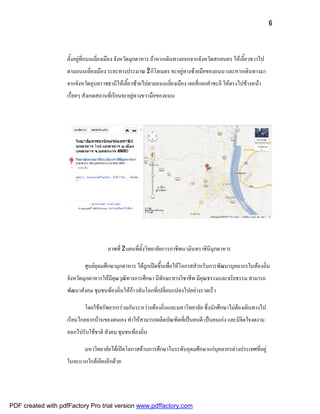 6



                    ตั้งอยูที่ถนนเลี่ยงเมือง จังหวัดมุกดาหาร ถาหากเดินทางออกจากจังหวัดสกลนคร ใหเลี้ยวขวาไป
                    ตามถนนเลี่ยงเมือง ระยะทางประมาณ 2 กิโลเมตร จะอยูทางซายมือของถนน และหากเดินทางมา
                    จากจังหวัดอุบลราชธานีใหเลี้ยวซายไปตามถนนเลี่ยงเมือง เจอสี่แยกคําชะอี ใหตรงไปขางหนา
                    เรื่อยๆ สังเกตสถานที่เรียนจะอยูทางขวามือของถนน




                                      ภาพที่ 2 แผนที่ตั้งวิทยาลัยการอาชีพนวมินทราชินีมุกดาหาร

                            ศูนยอุดมศึกษามุกดาหาร ไดถูกเปดขึ้นเพื่อใหโอกาสสําหรับการพัฒนาบุคลากรในทองถิ่น
                    จังหวัดมุกดาหารใหมีคุณวุฒิทางการศึกษา มีทักษะทางวิชาชีพ มีคุณธรรมและจริยธรรม สามารถ
                    พัฒนาสังคม ชุมชนทองถิ่นใหกาวทันโลกที่เปลี่ยนแปลงไปอยางรวดเร็ว

                            โดยใชทรัพยากรรวมกันระหวางทองถิ่นและมหาวิทยาลัย ซึ่งนักศึกษาไมตองเดินทางไป
                    เรียนไกลจากบานของตนเอง ทําใหสามารถผลิตบัณฑิตที่เปนคนดี เปนคนเกง และมีจิตใจงดงาม
                    ออกไปรับใชชาติ สังคม ชุมชนทองถิ่น

                            มหาวิทยาลัยไดเปดโอกาสดานการศึกษาในระดับอุดมศึกษาแกบุคลากรตางประเทศที่อยู
                    ในละแวกใกลเคียงอีกดวย




PDF created with pdfFactory Pro trial version www.pdffactory.com
 