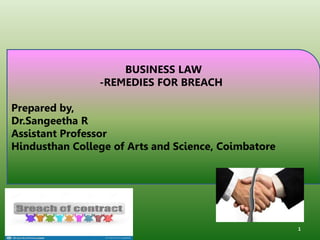1
BUSINESS LAW
-REMEDIES FOR BREACH
Prepared by,
Dr.Sangeetha R
Assistant Professor
Hindusthan College of Arts and Science, Coimbatore
 