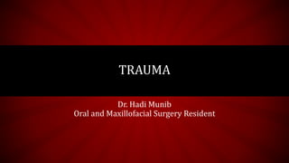 TRAUMA
Dr. Hadi Munib
Oral and Maxillofacial Surgery Resident
 