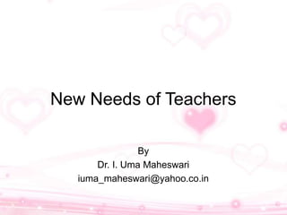 New Needs of Teachers
By
Dr. I. Uma Maheswari
iuma_maheswari@yahoo.co.in
 